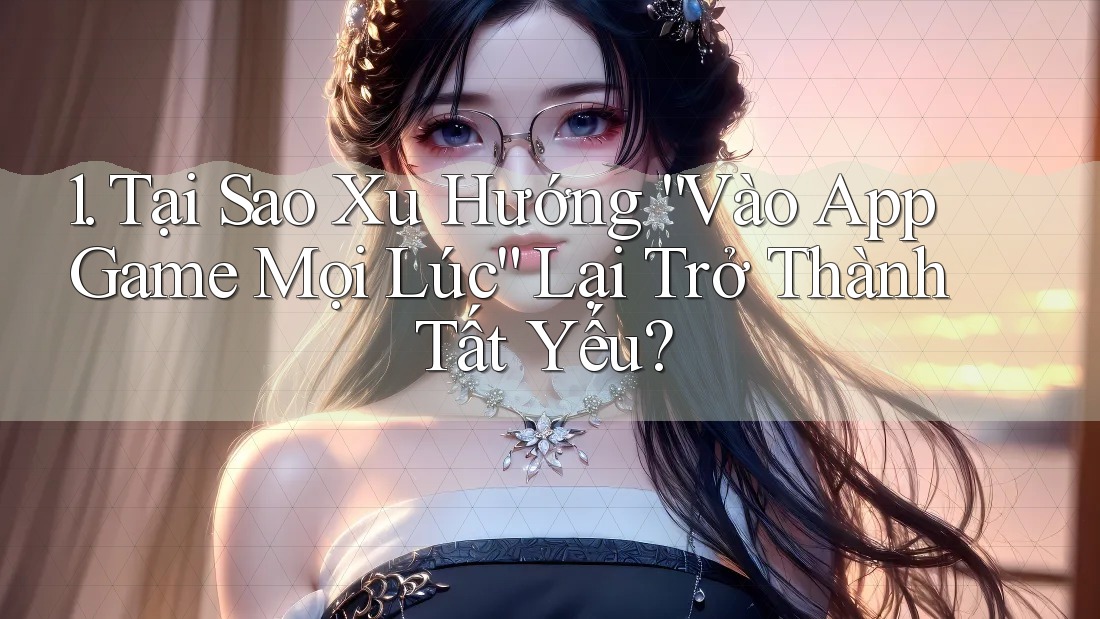1. Tại Sao Xu Hướng “Vào App Game Mọi Lúc” Lại Trở Thành Tất Yếu? 1. Tại Sao Xu Hướng “Vào App Game Mọi Lúc” Lại Trở Thành Tất Yếu?