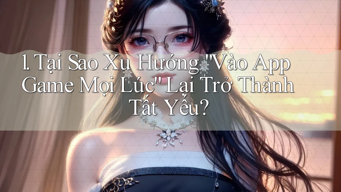 1. Tại Sao Xu Hướng “Vào App Game Mọi Lúc” Lại Trở Thành Tất Yếu? 1. Tại Sao Xu Hướng “Vào App Game Mọi Lúc” Lại Trở Thành Tất Yếu?