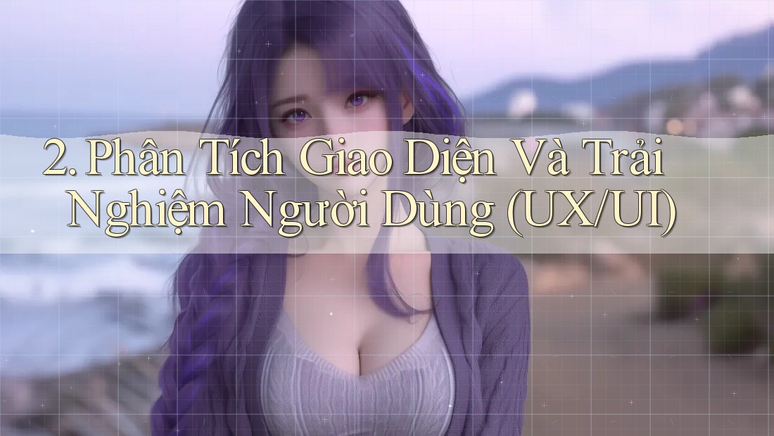 2. Phân Tích Giao Diện Và Trải Nghiệm Người Dùng (UX/UI) 2. Phân Tích Giao Diện Và Trải Nghiệm Người Dùng (UX/UI)