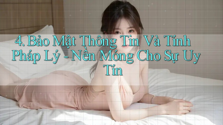 4. Bảo Mật Thông Tin Và Tính Pháp Lý - Nền Móng Cho Sự Uy Tín 4. Bảo Mật Thông Tin Và Tính Pháp Lý - Nền Móng Cho Sự Uy Tín