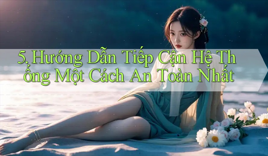 5. Hướng Dẫn Tiếp Cận Hệ Thống Một Cách An Toàn Nhất 5. Hướng Dẫn Tiếp Cận Hệ Thống Một Cách An Toàn Nhất