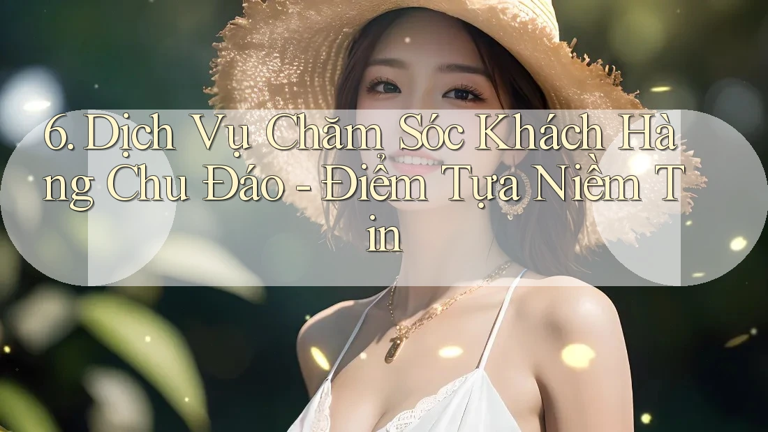 6. Dịch Vụ Chăm Sóc Khách Hàng Chu Đáo - Điểm Tựa Niềm Tin 6. Dịch Vụ Chăm Sóc Khách Hàng Chu Đáo - Điểm Tựa Niềm Tin