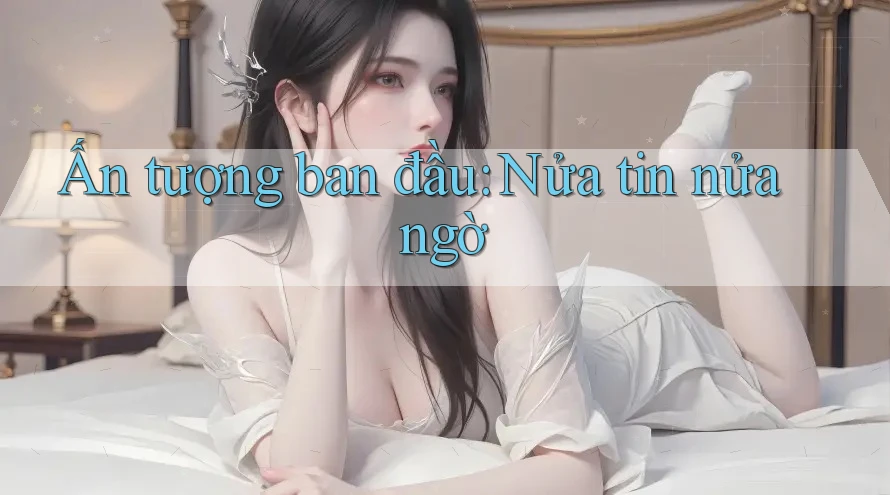Ấn tượng ban đầu: Nửa tin nửa ngờ Ấn tượng ban đầu: Nửa tin nửa ngờ