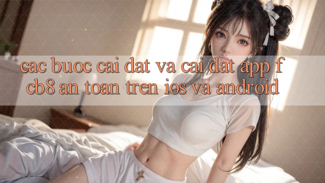 Các bước Cài đặt Và Cài Đặt App FCB8 An Toàn Trên iOS Và Android Các bước Cài đặt Và Cài Đặt App FCB8 An Toàn Trên iOS Và Android