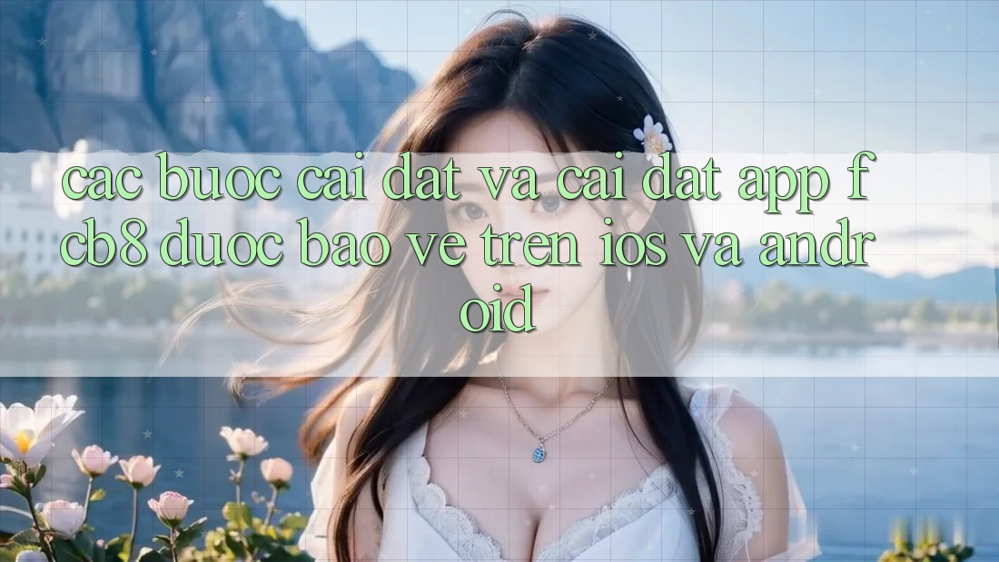 Các bước Cài đặt Và Cài Đặt App FCB8 Được bảo vệ Trên iOS Và Android