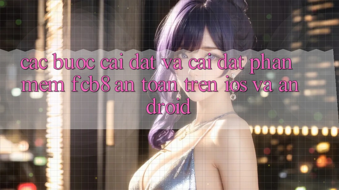 Các bước Cài đặt Và Cài Đặt Phần mềm FCB8 An Toàn Trên iOS Và Android Các bước Cài đặt Và Cài Đặt Phần mềm FCB8 An Toàn Trên iOS Và Android