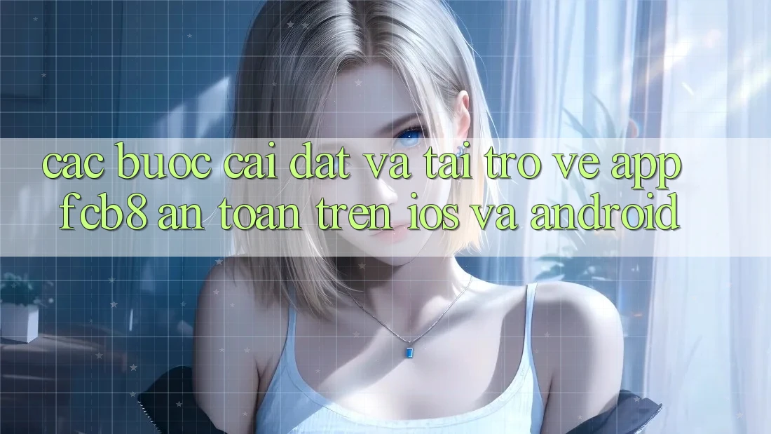 Các bước Cài đặt Và Tải trở về App FCB8 An Toàn Trên iOS Và Android Các bước Cài đặt Và Tải trở về App FCB8 An Toàn Trên iOS Và Android