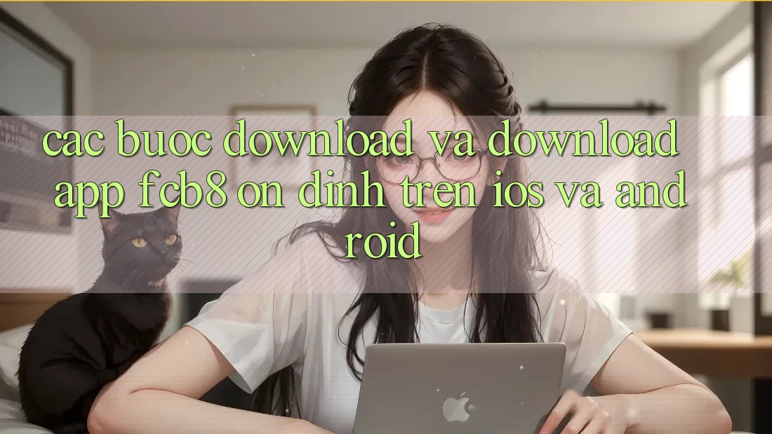 Các bước Download Và Download App FCB8 Ổn định Trên iOS Và Android