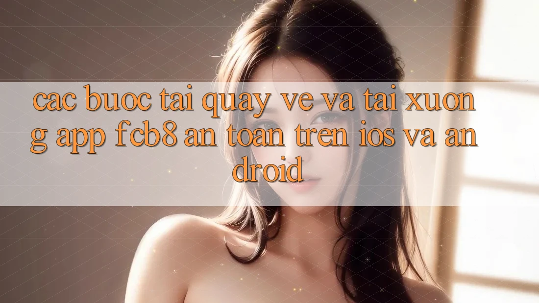 Các bước Tải quay về Và Tải xuống App FCB8 An Toàn Trên iOS Và Android Các bước Tải quay về Và Tải xuống App FCB8 An Toàn Trên iOS Và Android