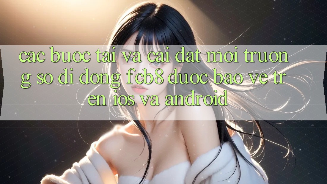 Các bước Tải Và Cài Đặt Môi trường số di động FCB8 Được bảo vệ Trên iOS Và Android Các bước Tải Và Cài Đặt Môi trường số di động FCB8 Được bảo vệ Trên iOS Và Android