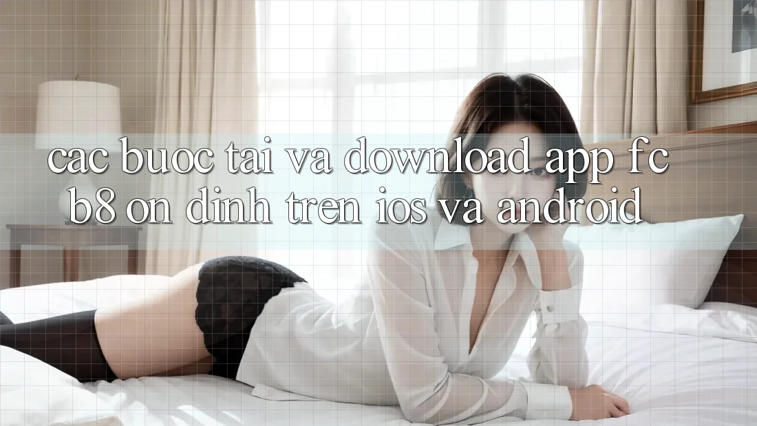 Các bước Tải Và Download App FCB8 Ổn định Trên iOS Và Android Các bước Tải Và Download App FCB8 Ổn định Trên iOS Và Android