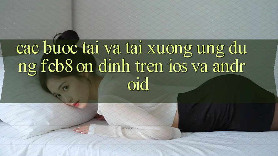Các bước Tải Và Tải xuống Ứng dụng FCB8 Ổn định Trên iOS Và Android