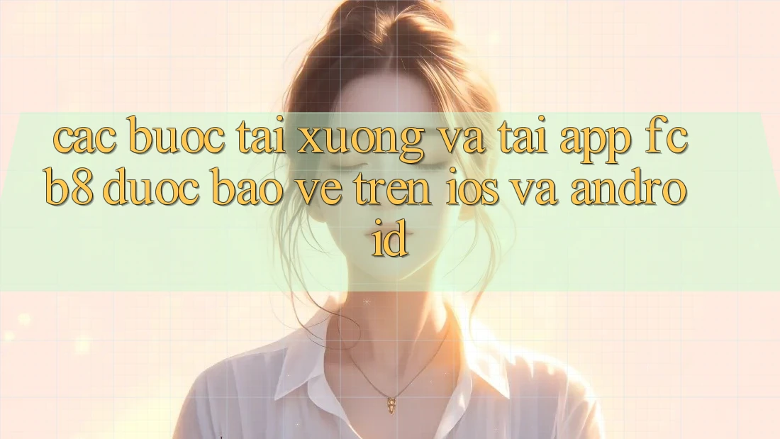 Các bước Tải xuống Và Tải App FCB8 Được bảo vệ Trên iOS Và Android Các bước Tải xuống Và Tải App FCB8 Được bảo vệ Trên iOS Và Android