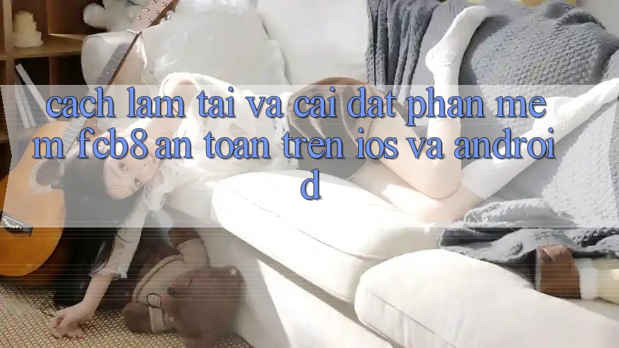 Cách làm Tải Và Cài Đặt Phần mềm FCB8 An Toàn Trên iOS Và Android