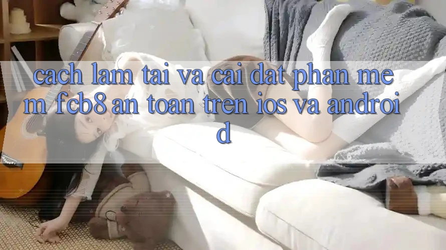 Cách làm Tải Và Cài Đặt Phần mềm FCB8 An Toàn Trên iOS Và Android Cách làm Tải Và Cài Đặt Phần mềm FCB8 An Toàn Trên iOS Và Android