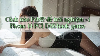 Cách nào Fcb8 để trải nghiệm   iPhone 14 PCI DSS hack game