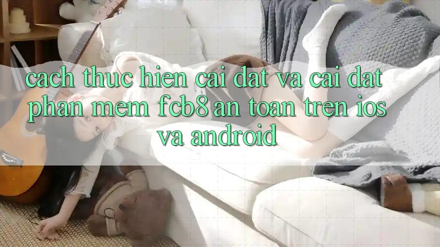 Cách thực hiện Cài đặt Và Cài Đặt Phần mềm FCB8 An toàn Trên iOS Và Android