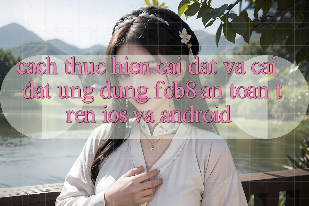 Cách thực hiện Cài đặt Và Cài Đặt Ứng dụng FCB8 An Toàn Trên iOS Và Android