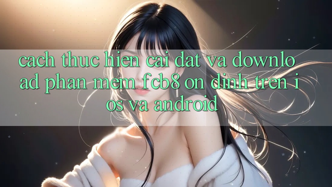 Cách thực hiện Cài đặt Và Download Phần mềm FCB8 Ổn định Trên iOS Và Android