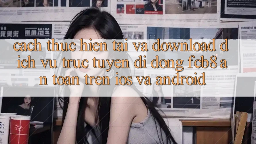 Cách thực hiện Tải Và Download Dịch vụ trực tuyến di động FCB8 An Toàn Trên iOS Và Android Cách thực hiện Tải Và Download Dịch vụ trực tuyến di động FCB8 An Toàn Trên iOS Và Android