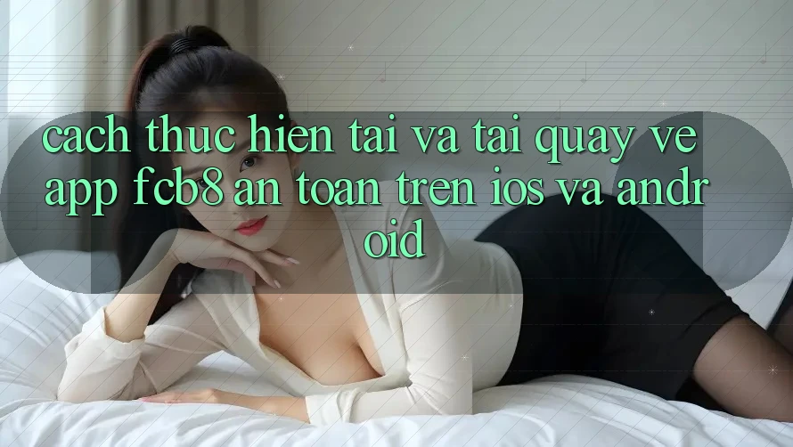 Cách thực hiện Tải Và Tải quay về App FCB8 An Toàn Trên iOS Và Android Cách thực hiện Tải Và Tải quay về App FCB8 An Toàn Trên iOS Và Android