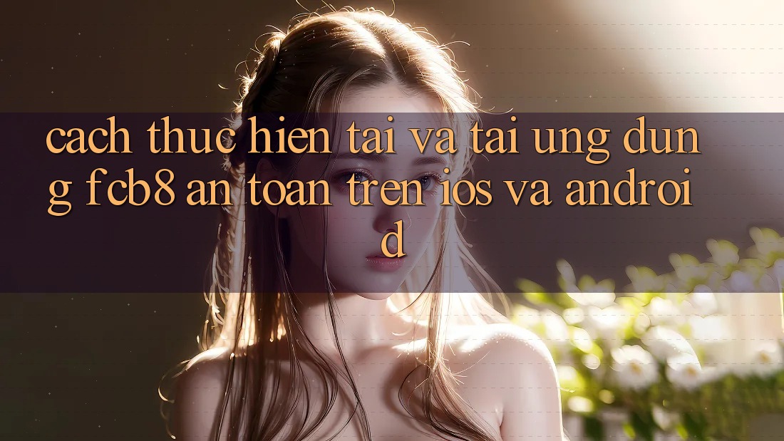 Cách thực hiện Tải Và Tải Ứng dụng FCB8 An Toàn Trên iOS Và Android Cách thực hiện Tải Và Tải Ứng dụng FCB8 An Toàn Trên iOS Và Android