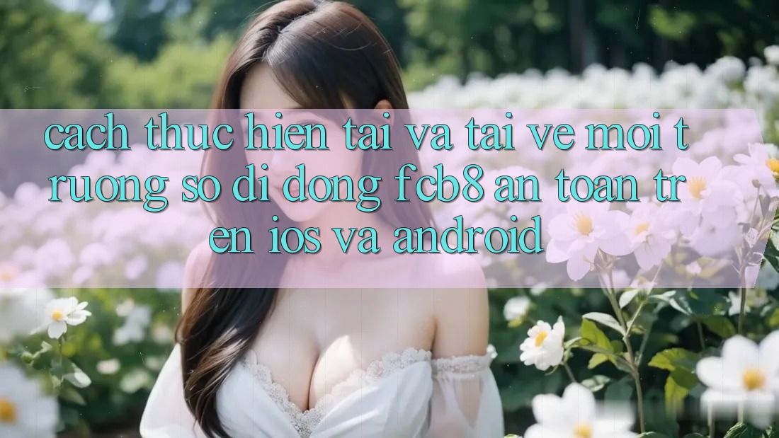 Cách thực hiện Tải Và Tải về Môi trường số di động FCB8 An Toàn Trên iOS Và Android Cách thực hiện Tải Và Tải về Môi trường số di động FCB8 An Toàn Trên iOS Và Android