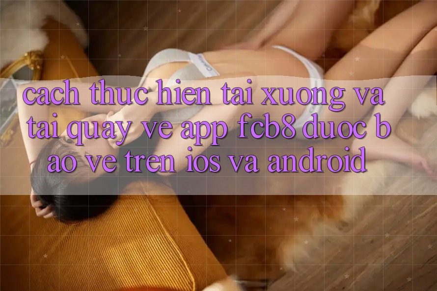 Cách thực hiện Tải xuống Và Tải quay về App FCB8 Được bảo vệ Trên iOS Và Android Cách thực hiện Tải xuống Và Tải quay về App FCB8 Được bảo vệ Trên iOS Và Android