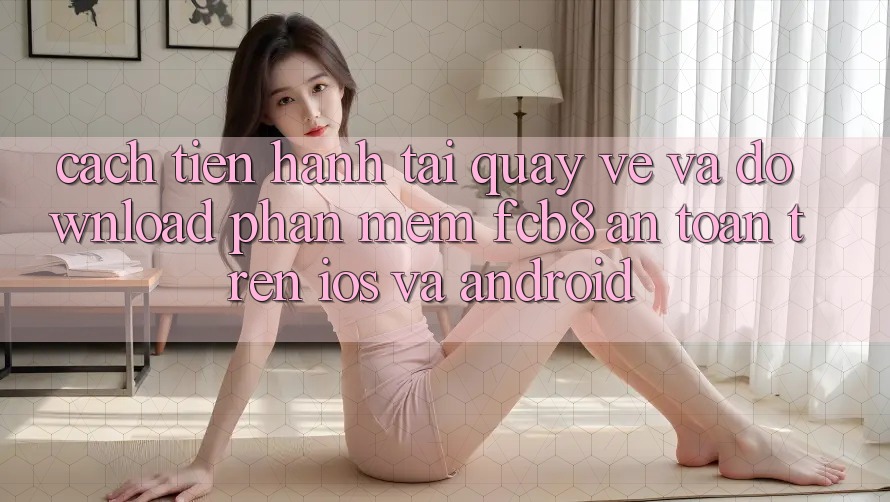 Cách tiến hành Tải quay về Và Download Phần mềm FCB8 An Toàn Trên iOS Và Android Cách tiến hành Tải quay về Và Download Phần mềm FCB8 An Toàn Trên iOS Và Android