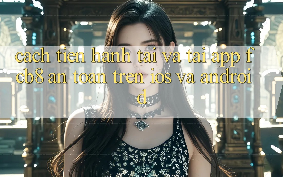 Cách tiến hành Tải Và Tải App FCB8 An Toàn Trên iOS Và Android