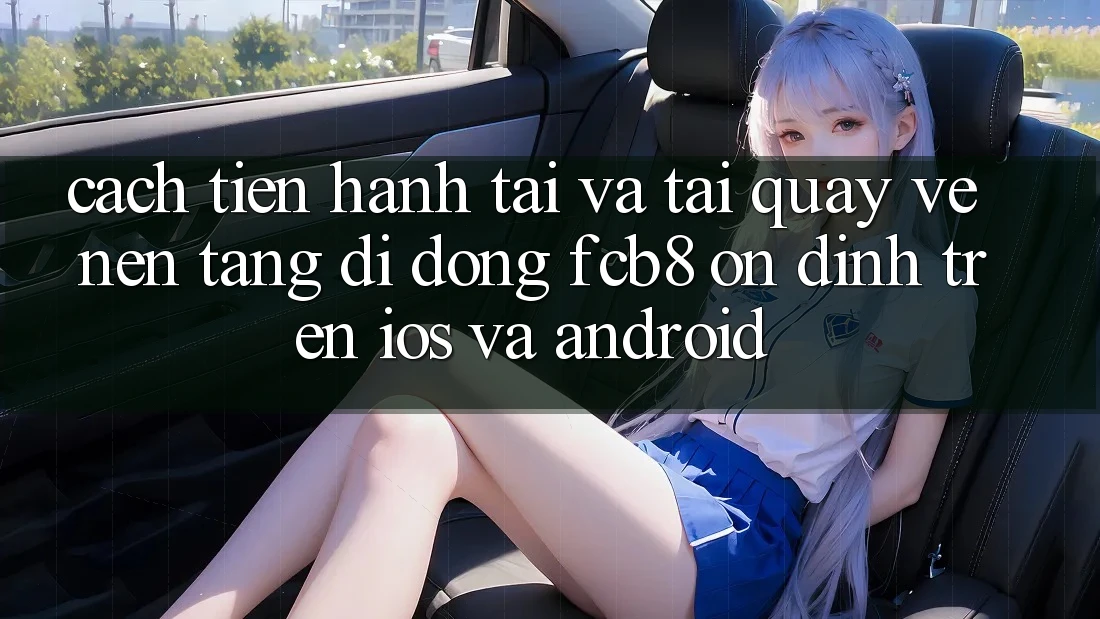 Cách tiến hành Tải Và Tải quay về Nền tảng di động FCB8 Ổn định Trên iOS Và Android Cách tiến hành Tải Và Tải quay về Nền tảng di động FCB8 Ổn định Trên iOS Và Android