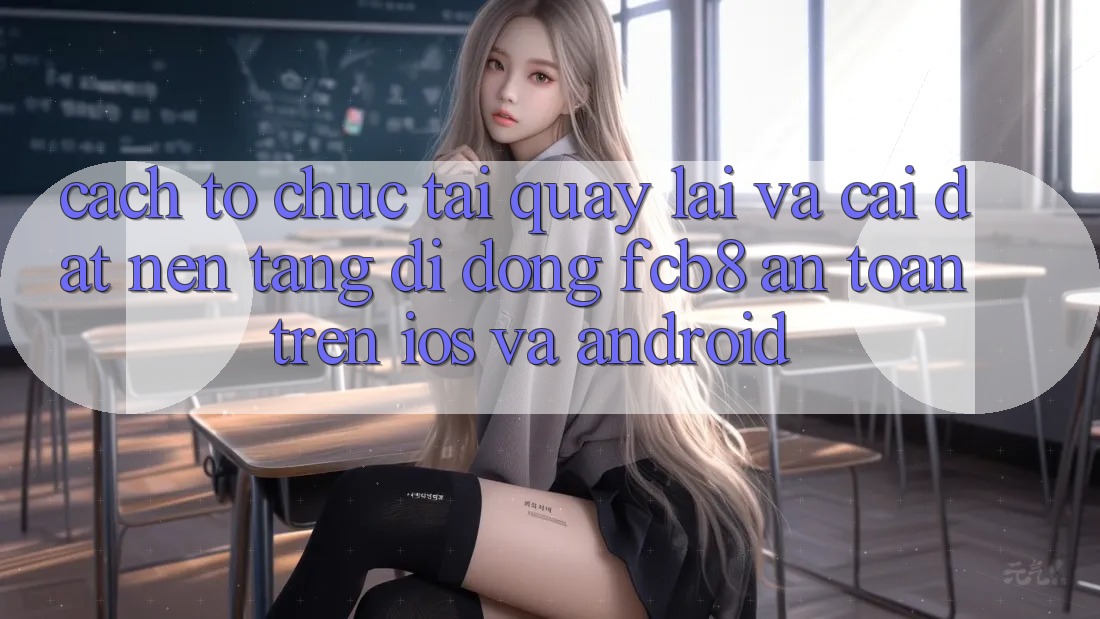 Cách tổ chức Tải quay lại Và Cài Đặt Nền tảng di động FCB8 An Toàn Trên iOS Và Android