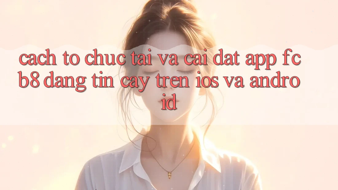 Cách tổ chức Tải Và Cài Đặt App FCB8 Đáng tin cậy Trên iOS Và Android