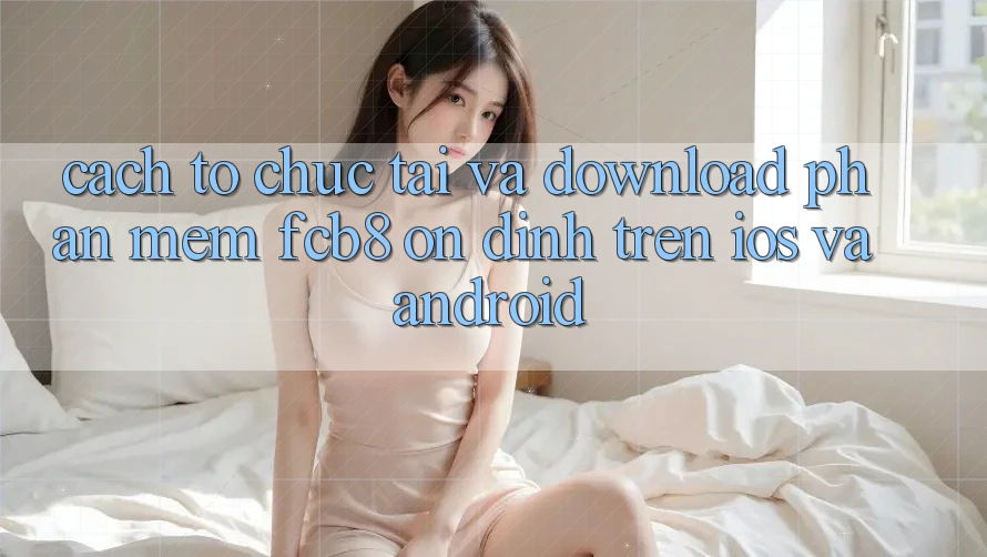 Cách tổ chức Tải Và Download Phần mềm FCB8 Ổn định Trên iOS Và Android Cách tổ chức Tải Và Download Phần mềm FCB8 Ổn định Trên iOS Và Android