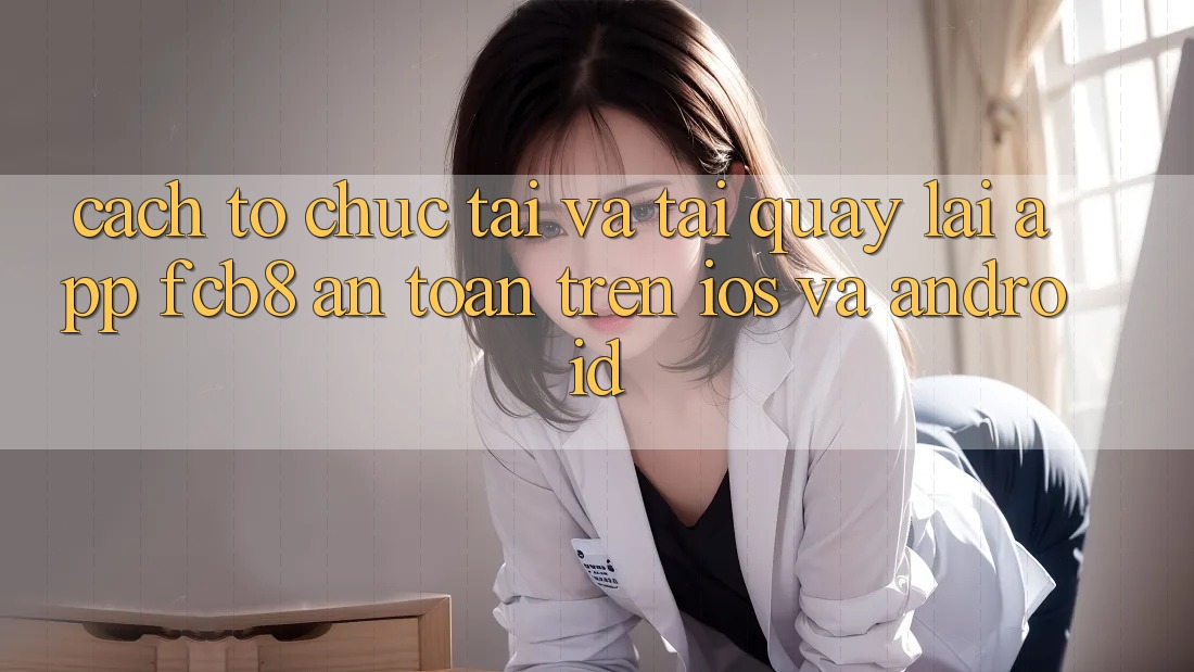 Cách tổ chức Tải Và Tải quay lại App FCB8 An Toàn Trên iOS Và Android