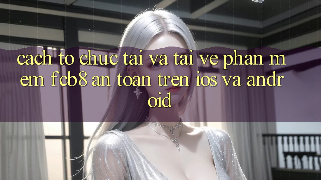 Cách tổ chức Tải Và Tải về Phần mềm FCB8 An Toàn Trên iOS Và Android
