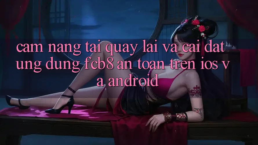 Cẩm nang Tải quay lại Và Cài Đặt Ứng dụng FCB8 An Toàn Trên iOS Và Android