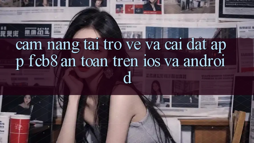 Cẩm nang Tải trở về Và Cài Đặt App FCB8 An Toàn Trên iOS Và Android Cẩm nang Tải trở về Và Cài Đặt App FCB8 An Toàn Trên iOS Và Android