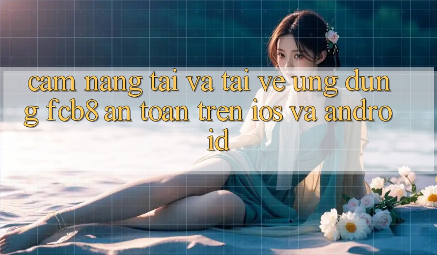 Cẩm nang Tải Và Tải về Ứng dụng FCB8 An Toàn Trên iOS Và Android