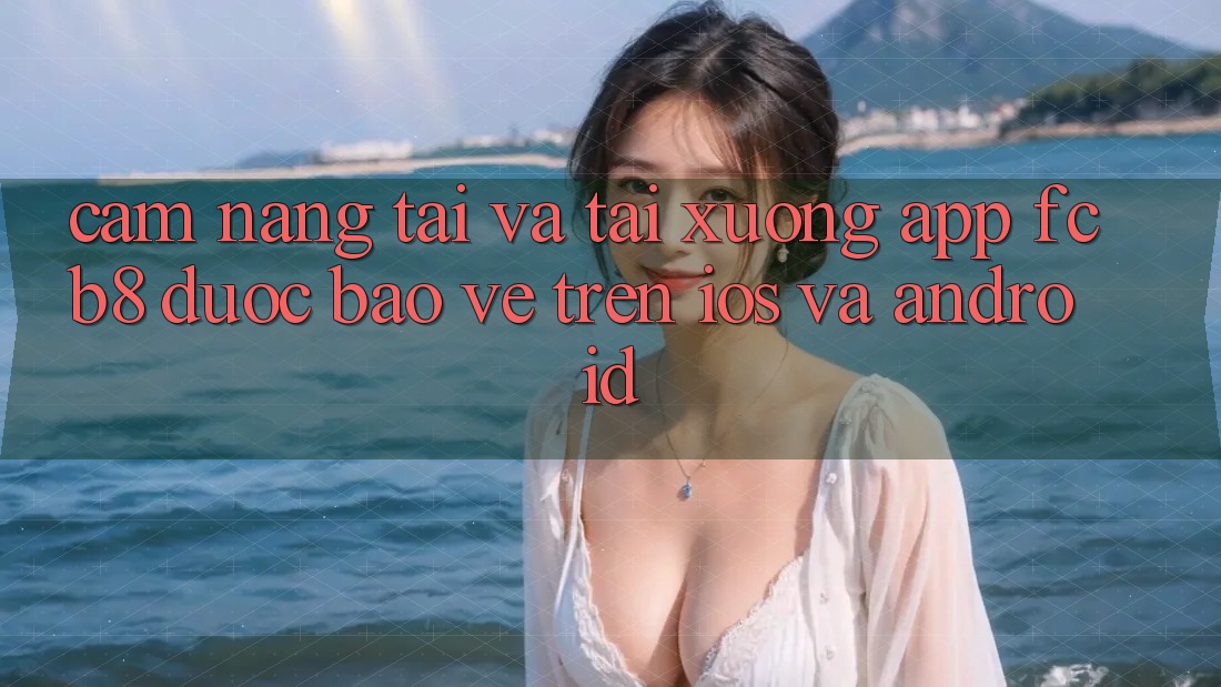 Cẩm nang Tải Và Tải xuống App FCB8 Được bảo vệ Trên iOS Và Android