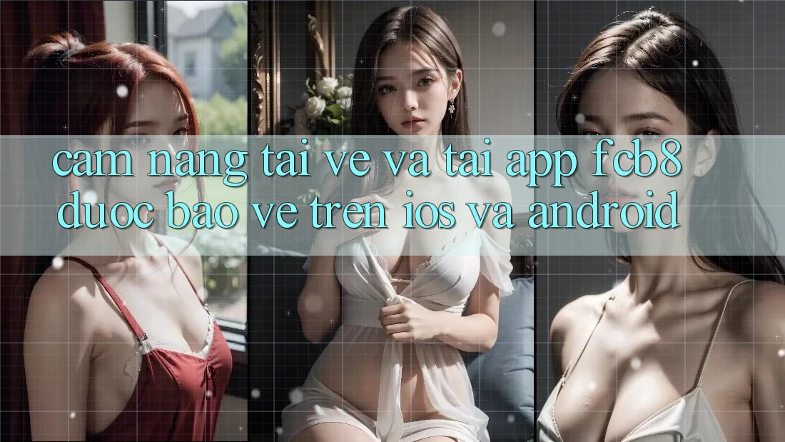 Cẩm nang Tải về Và Tải App FCB8 Được bảo vệ Trên iOS Và Android Cẩm nang Tải về Và Tải App FCB8 Được bảo vệ Trên iOS Và Android