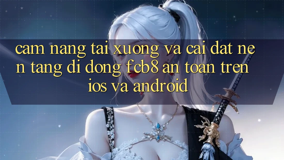 Cẩm nang Tải xuống Và Cài Đặt Nền tảng di động FCB8 An Toàn Trên iOS Và Android
