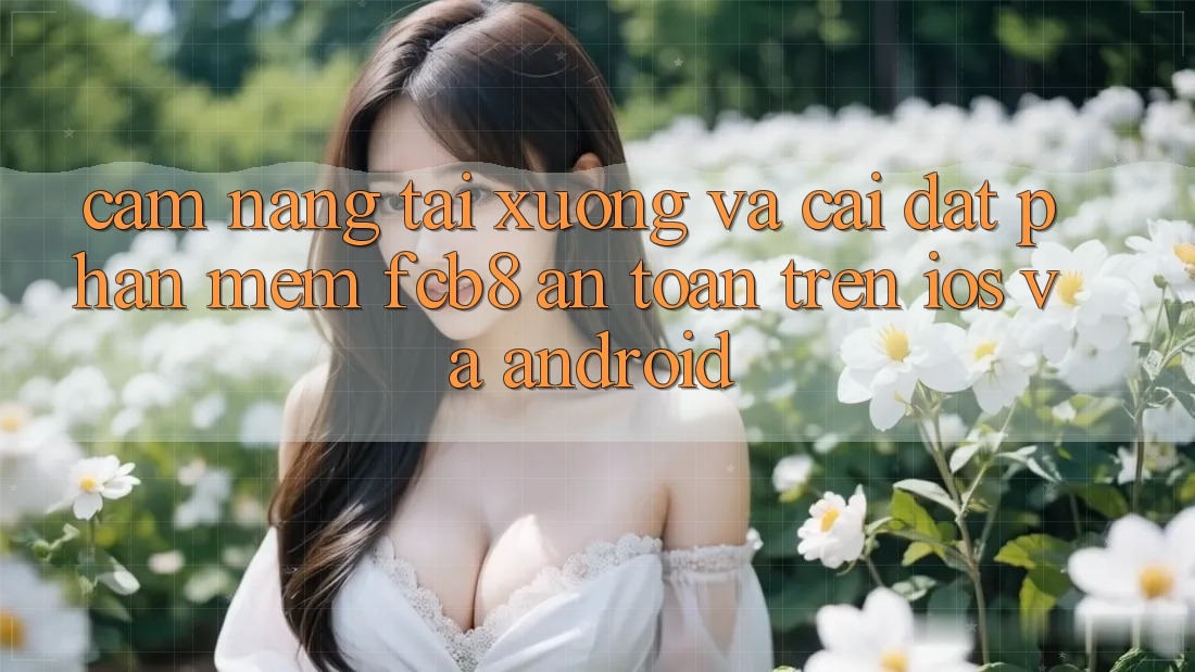 Cẩm nang Tải xuống Và Cài Đặt Phần mềm FCB8 An Toàn Trên iOS Và Android