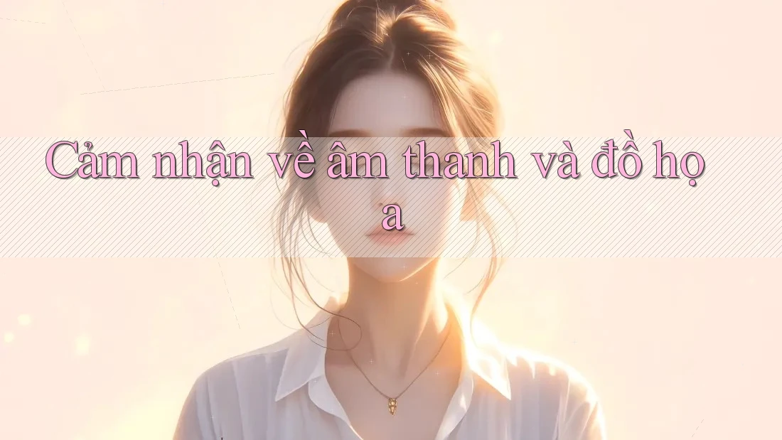 Cảm nhận về âm thanh và đồ họa Cảm nhận về âm thanh và đồ họa