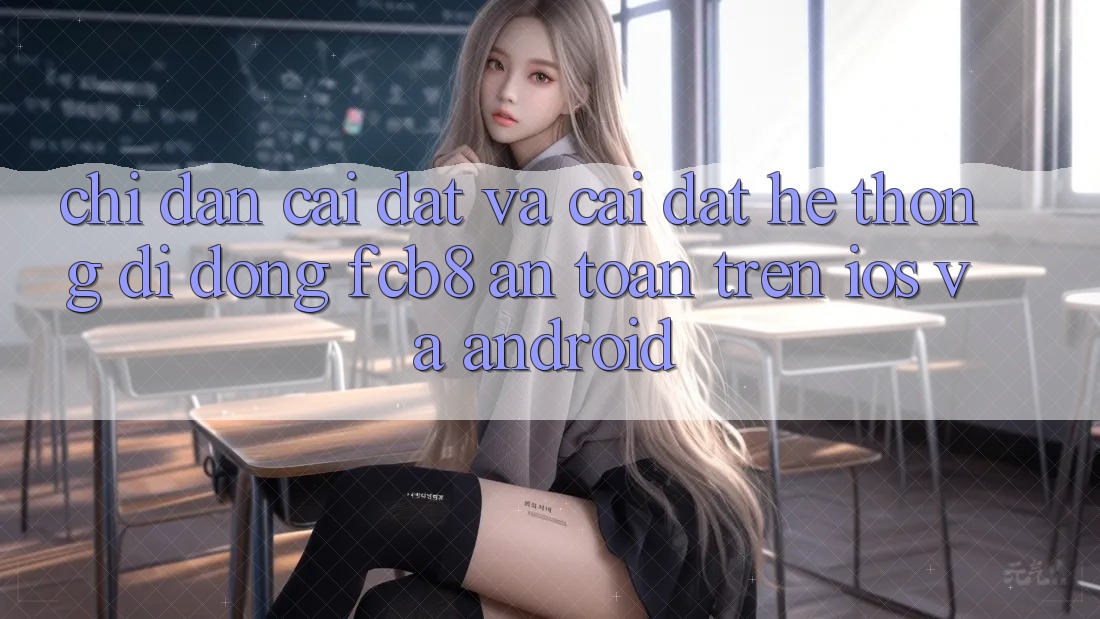 Chỉ dẫn Cài đặt Và Cài Đặt Hệ thống di động FCB8 An Toàn Trên iOS Và Android Chỉ dẫn Cài đặt Và Cài Đặt Hệ thống di động FCB8 An Toàn Trên iOS Và Android