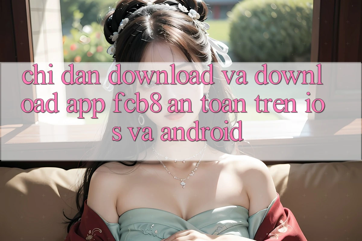Chỉ dẫn Download Và Download App FCB8 An Toàn Trên iOS Và Android