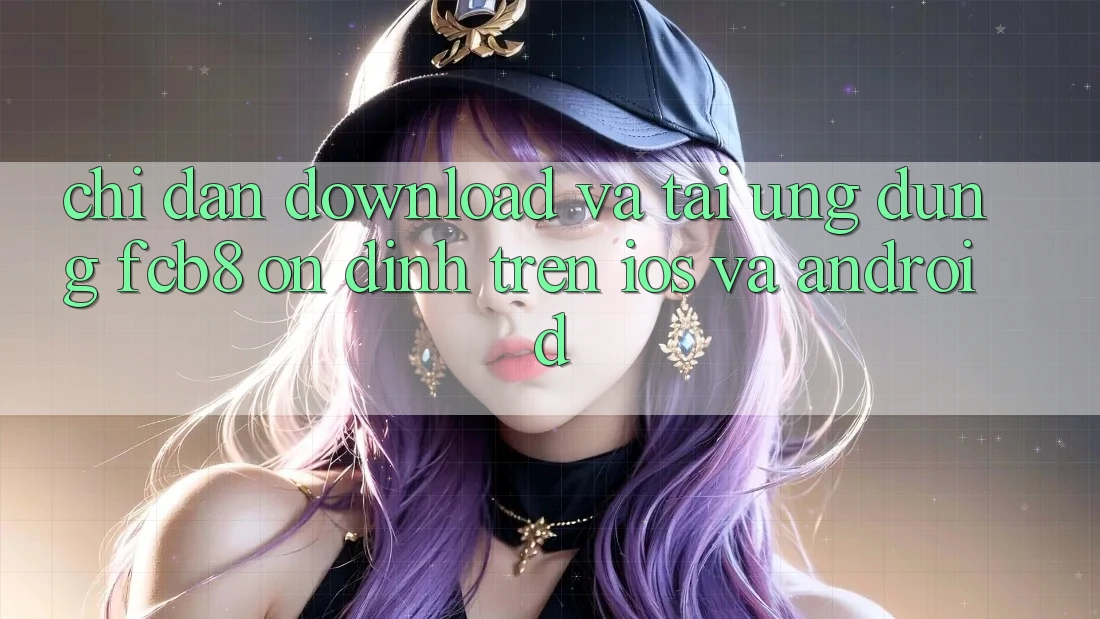 Chỉ dẫn Download Và Tải Ứng dụng FCB8 Ổn định Trên iOS Và Android Chỉ dẫn Download Và Tải Ứng dụng FCB8 Ổn định Trên iOS Và Android
