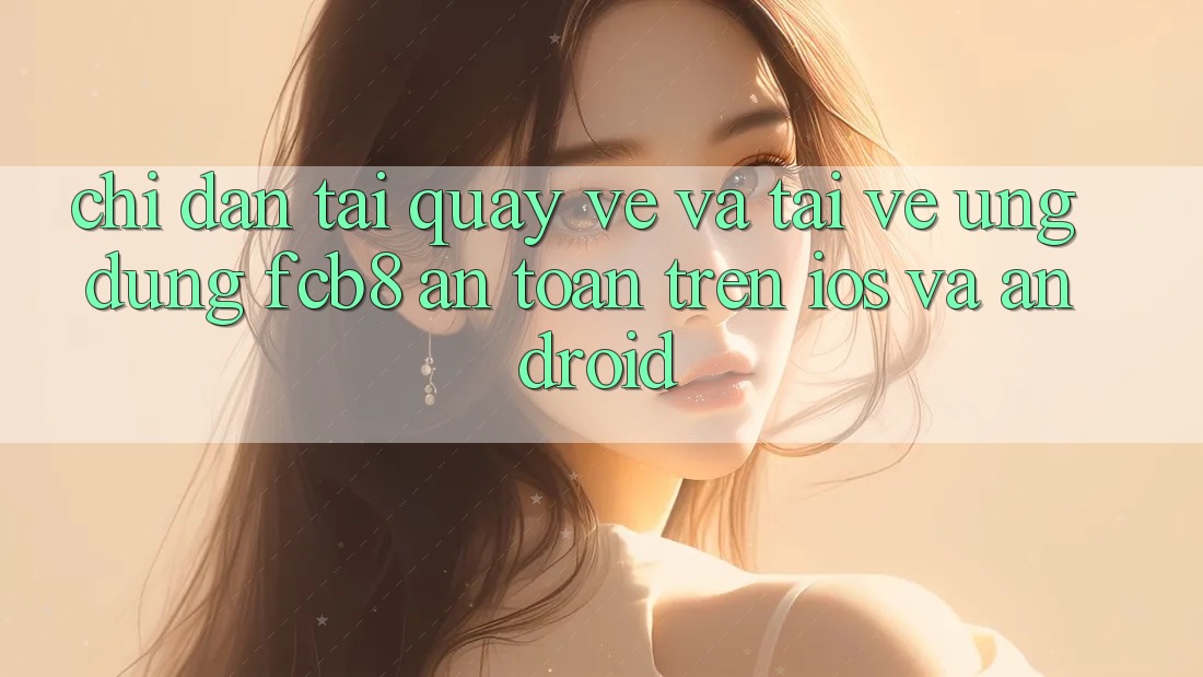 Chỉ dẫn Tải quay về Và Tải về Ứng dụng FCB8 An Toàn Trên iOS Và Android