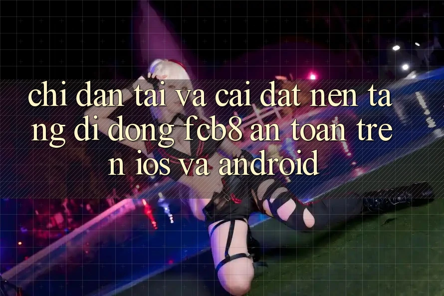 Chỉ dẫn Tải Và Cài Đặt Nền tảng di động FCB8 An Toàn Trên iOS Và Android Chỉ dẫn Tải Và Cài Đặt Nền tảng di động FCB8 An Toàn Trên iOS Và Android