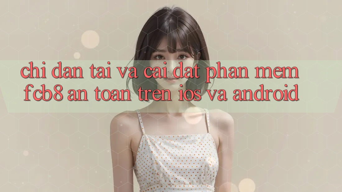 Chỉ dẫn Tải Và Cài Đặt Phần mềm FCB8 An Toàn Trên iOS Và Android Chỉ dẫn Tải Và Cài Đặt Phần mềm FCB8 An Toàn Trên iOS Và Android